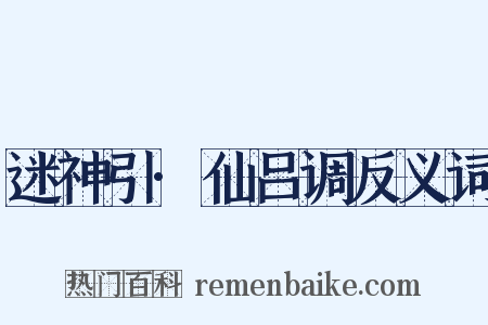 迷神引·仙吕调反义词是什么意思的图片